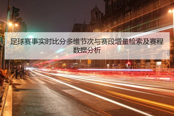 足球赛事实时比分多维节次与赛段增量检索及赛程数据分析