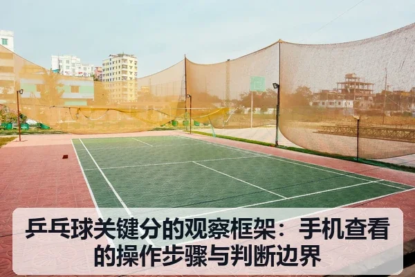乒乓球关键分的观察框架:手机查看的操作步骤与判断边界